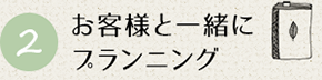 お客様と一緒に プランニング