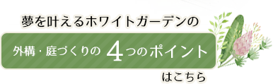 夢を叶えるホワイトガーデンのエクステリア・外構・ガーデニング　4つのポイント